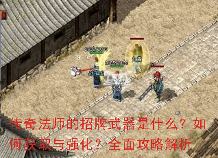 传奇法师的招牌武器是什么?如何获取与强化?全面攻略解析 传奇法师的招牌武器是什么?如何获取与强化?全面攻略解析