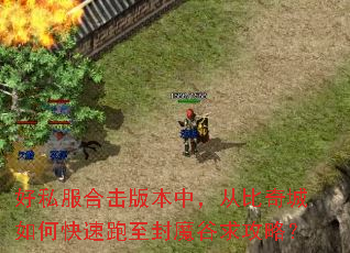 好私服合击版本中,从比奇城如何快速跑至封魔谷求攻略? 好私服合击版本中,从比奇城如何快速跑至封魔谷求攻略?