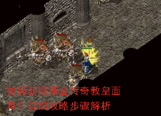 如何获取黄金传奇教皇面具?详细攻略步骤解析 如何获取黄金传奇教皇面具?详细攻略步骤解析