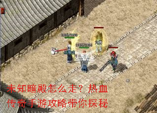 未知暗殿怎么走?热血传奇手游攻略带你探秘 未知暗殿怎么走?热血传奇手游攻略带你探秘