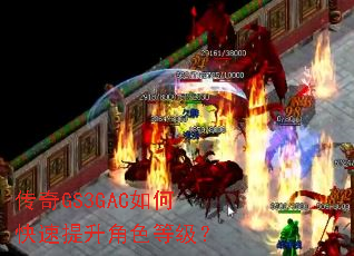 传奇GS3GAC如何快速提升角色等级? 传奇GS3GAC如何快速提升角色等级?