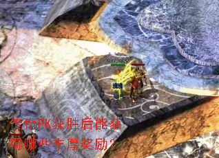 传奇PK获胜后能获得哪些丰厚奖励? 传奇PK获胜后能获得哪些丰厚奖励?
