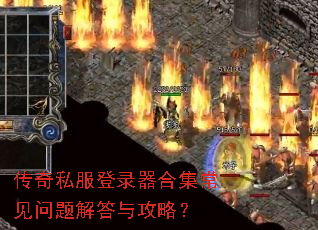 传奇私服登录器合集常见问题解答与攻略? 传奇私服登录器合集常见问题解答与攻略?