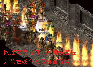 网通轻变传奇中如何快速提升角色战斗力与装备等级? 网通轻变传奇中如何快速提升角色战斗力与装备等级?
