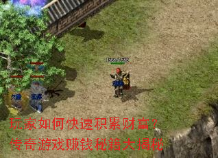 玩家如何快速积累财富?传奇游戏赚钱秘籍大揭秘 玩家如何快速积累财富?传奇游戏赚钱秘籍大揭秘
