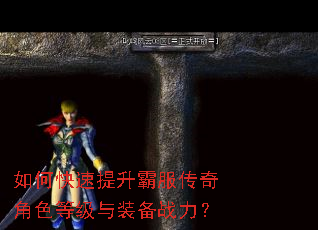 如何快速提升霸服传奇角色等级与装备战力? 如何快速提升霸服传奇角色等级与装备战力?