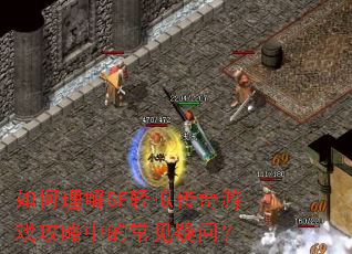 如何理解SF轻拟传奇游戏攻略中的常见疑问? 如何理解SF轻拟传奇游戏攻略中的常见疑问?