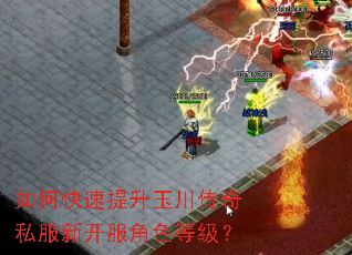 如何快速提升玉川传奇私服新开服角色等级? 如何快速提升玉川传奇私服新开服角色等级?