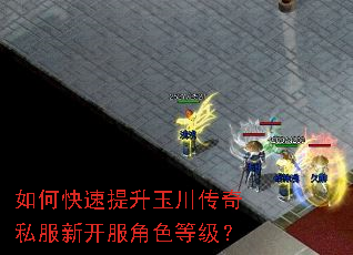 如何快速提升玉川传奇私服新开服角色等级? 如何快速提升玉川传奇私服新开服角色等级?