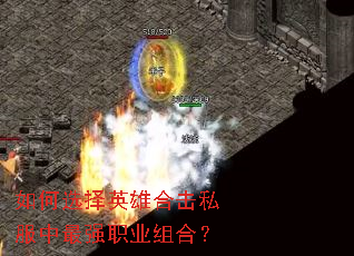 如何选择英雄合击私服中最强职业组合? 如何选择英雄合击私服中最强职业组合?