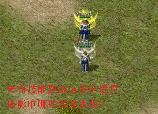 传奇技能熟练度提升后具体影响哪些游戏表现? 传奇技能熟练度提升后具体影响哪些游戏表现?