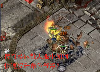 传奇私服散人服中如何快速提升角色等级? 传奇私服散人服中如何快速提升角色等级?