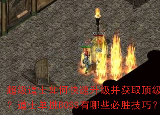 超级道士如何快速升级并获取顶级装备?道士单挑BOSS有哪些必胜技巧? 超级道士如何快速升级并获取顶级装备?道士单挑BOSS有哪些必胜技巧?
