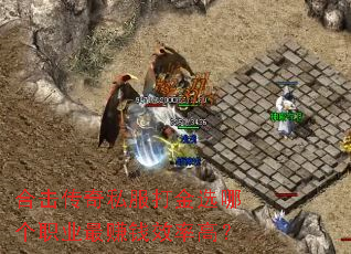 合击传奇私服打金选哪个职业最赚钱效率高? 合击传奇私服打金选哪个职业最赚钱效率高?