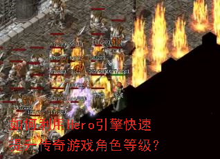 如何利用Hero引擎快速提升传奇游戏角色等级? 如何利用Hero引擎快速提升传奇游戏角色等级?