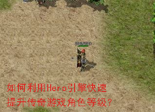 如何利用Hero引擎快速提升传奇游戏角色等级? 如何利用Hero引擎快速提升传奇游戏角色等级?
