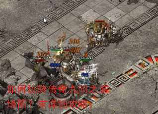 如何玩转传奇九阳之城地图?求详细攻略。 如何玩转传奇九阳之城地图?求详细攻略。