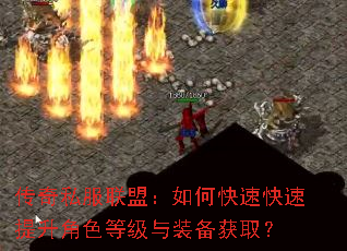 传奇私服联盟:如何快速快速提升角色等级与装备获取? 传奇私服联盟:如何快速快速提升角色等级与装备获取?