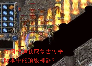 如何快速获取复古传奇版本中的顶级神器? 如何快速获取复古传奇版本中的顶级神器?
