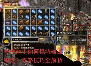 传奇战士如何保持输出稳定?攻略技巧全解析 传奇战士如何保持输出稳定?攻略技巧全解析
