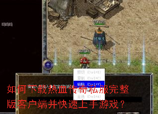如何下载热血传奇私服完整版客户端并快速上手游戏? 如何下载热血传奇私服完整版客户端并快速上手游戏?