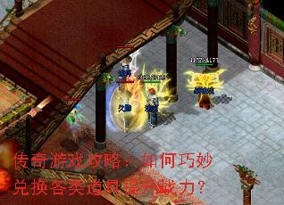 传奇游戏攻略:如何巧妙兑换各类道具提升战力? 传奇游戏攻略:如何巧妙兑换各类道具提升战力?