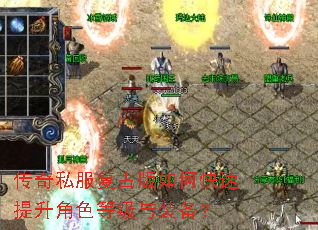 传奇私服复古版如何快速提升角色等级与装备? 传奇私服复古版如何快速提升角色等级与装备?