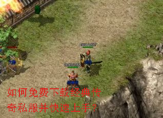 如何免费下载经典传奇私服并快速上手? 如何免费下载经典传奇私服并快速上手?