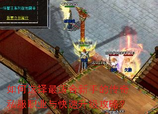 如何选择最适合新手的传奇私服职业与快速升级攻略? 如何选择最适合新手的传奇私服职业与快速升级攻略?