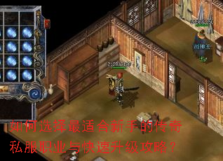 如何选择最适合新手的传奇私服职业与快速升级攻略? 如何选择最适合新手的传奇私服职业与快速升级攻略?