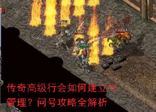 传奇高级行会如何建立与管理?问号攻略全解析 传奇高级行会如何建立与管理?问号攻略全解析