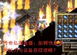 传奇私服直播:如何快速提升战力与装备获取攻略? 传奇私服直播:如何快速提升战力与装备获取攻略?