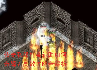 传奇私服打金辅助如何选择?高效攻略全解析 传奇私服打金辅助如何选择?高效攻略全解析
