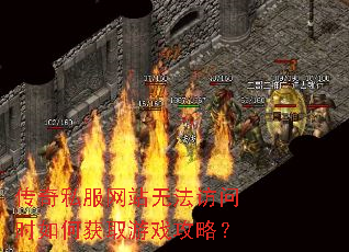 传奇私服网站无法访问时如何获取游戏攻略? 传奇私服网站无法访问时如何获取游戏攻略?