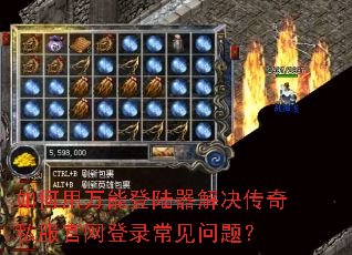如何用万能登陆器解决传奇私服官网登录常见问题? 如何用万能登陆器解决传奇私服官网登录常见问题?