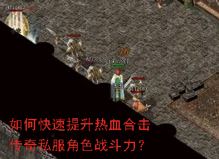如何快速提升热血合击传奇私服角色战斗力? 如何快速提升热血合击传奇私服角色战斗力?