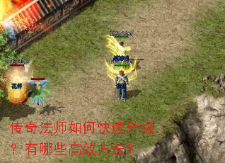 传奇法师如何快速升级?有哪些高效方法? 传奇法师如何快速升级?有哪些高效方法?