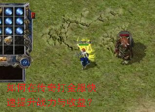 如何在传奇打金服快速提升战力与收益? 如何在传奇打金服快速提升战力与收益?