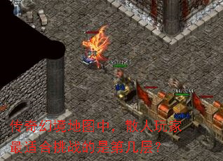 传奇幻境地图中,散人玩家最适合挑战的是第几层? 传奇幻境地图中,散人玩家最适合挑战的是第几层?