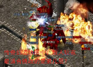 传奇幻境地图中,散人玩家最适合挑战的是第几层? 传奇幻境地图中,散人玩家最适合挑战的是第几层?