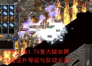 传奇私服1.76复古版如何快速提升等级与获取装备? 传奇私服1.76复古版如何快速提升等级与获取装备?