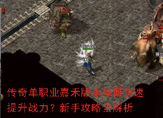 传奇单职业嘉禾版本如何快速提升战力?新手攻略全解析 传奇单职业嘉禾版本如何快速提升战力?新手攻略全解析