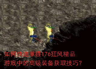 如何快速掌握176狂风精品游戏中的高级装备获取技巧? 如何快速掌握176狂风精品游戏中的高级装备获取技巧?