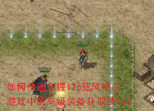 如何快速掌握176狂风精品游戏中的高级装备获取技巧? 如何快速掌握176狂风精品游戏中的高级装备获取技巧?