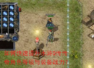 如何快速提升水浒Q传传奇角色等级与装备战力? 如何快速提升水浒Q传传奇角色等级与装备战力?