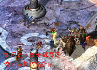 如何进入传奇封魔遗迹?完整攻略指南 如何进入传奇封魔遗迹?完整攻略指南