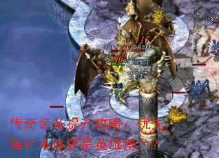 传奇装备提升攻略:优先强化本体还是英雄角色? 传奇装备提升攻略:优先强化本体还是英雄角色?