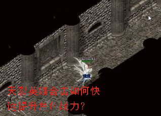 天裂英雄合击如何快速提升角色战力? 天裂英雄合击如何快速提升角色战力?