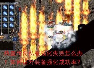 热血传奇私服强化失败怎么办?如何提升装备强化成功率? 热血传奇私服强化失败怎么办?如何提升装备强化成功率?
