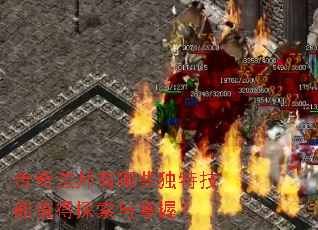 传奇法师有哪些独特技能值得探索与掌握? 传奇法师有哪些独特技能值得探索与掌握?